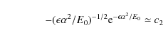 \begin{displaymath}\qquad \qquad-({\epsilon\alpha ^2/E_0})^{-1/2}{\rm e}^{-\epsilon\alpha ^2/E_0}
\simeq c_2
\end{displaymath}