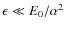 $\epsilon\ll E_0/\alpha ^2$