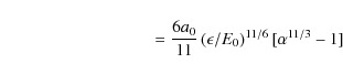 \begin{displaymath}\qquad\qquad\qquad\quad\qquad={6a_0\over 11}\left({\epsilon/E_0}\right)^{11/6}[\alpha ^{11/3}-1]
\end{displaymath}