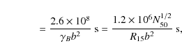 \begin{displaymath}\quad\qquad~ ={2.6\times 10^8\over \gamma _Bb^2}~ \hbox{s}={1.2\times 10^6N_{50}^{1/2}\over R_{15}b^2}~ \hbox{s},
\end{displaymath}