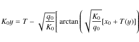 \begin{displaymath}K_0y=T-\sqrt{q_0\over K_0}\Bigg[\arctan \left(\sqrt{K_0\over q_0}[x_0+T(y)]\right)
\end{displaymath}