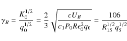 \begin{displaymath}\gamma _B={K_0^{1/2}\over q_0^{1/2}}={2\over 3}\sqrt{cU_B\over c_1P_0R\epsilon_0 ^2q_0}={106\over R_{15}^{1/2}q_5^{1/2}}
\end{displaymath}