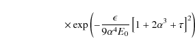 \begin{displaymath}\qquad \qquad\qquad \times
\exp \left(-{\epsilon\over 9\alpha ^4E_0}\left[1+2\alpha ^3+\tau \right]^2\right)
\end{displaymath}