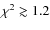 $\chi^2\gtrsim1.2$