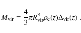 \begin{displaymath}M_{\rm vir} \equiv \frac{4}{3} \pi R_{\rm vir}^3 \rho_{\rm c}(z) \Delta_{\rm vir}(z) \;.
\end{displaymath}