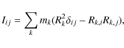 \begin{displaymath}I_{ij}=\sum_{k}m_{k}(R_{k}^2\delta_{ij}-R_{k,i}R_{k,j}),
\end{displaymath}