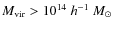 $M_{\rm vir} > 10^{14}~h^{-1}~M_\odot$