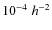 $10^{-4}\;h^{-2}$
