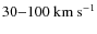 $30{-}100~\ensuremath{{\rm km~s}^{-1}} $