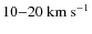 $10{-}20~\ensuremath{{\rm km~s}^{-1}} $
