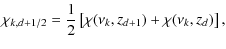$\displaystyle \chi_{k,d+1/2} =\frac{1}{2}\left[\chi(\nu_k,z_{d+1})+\chi(\nu_k,z_{d})\right],$