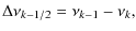 $\displaystyle \Delta\nu_{k-1/2} =\nu_{k-1}-\nu_k,$