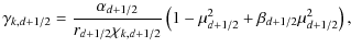 $\displaystyle \gamma_{k,d+1/2} =\frac{\alpha_{d+1/2}}{r_{d+1/2}\chi_{k,d+1/2}} \left(1-\mu_{d+1/2}^2+\beta_{d+1/2}\mu_{d+1/2}^2\right),$