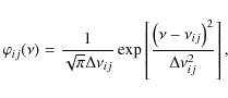 \begin{displaymath}%
\varphi_{ij}(\nu)=\frac{1}{\sqrt\pi\Delta\nu_{ij}}
\exp\left[\frac{\left(\nu-\nu_{ij}\right)^2}{\Delta\nu_{ij}^2}\right],
\end{displaymath}