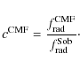 \begin{displaymath}%
c^{\rm CMF}=\frac{f_{\rm rad}^{\rm CMF}}{f_{\rm rad}^{\rm Sob}}\cdot
\end{displaymath}