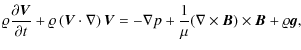 $\displaystyle \varrho{{\partial \vec{V}}\over {\partial t}}+ \varrho\left (\vec...
... =
-\nabla p+ \frac{1}{\mu}(\nabla\times\vec{B})\times\vec{B} +\varrho\vec{g} ,$