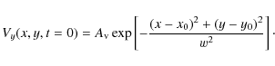 \begin{displaymath}V_{y}(x,y,t=0) = A_{\rm v} \exp\left[ -\frac{(x-x_{\rm0})^2+(y-y_{\rm0})^2}{w^2} \right] \cdot
\end{displaymath}