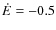 $\dot E=-0.5$
