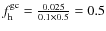 $f^{{\rm gc}}_{{\rm h}}=\frac{0.025}{0.1\times 0.5}=0.5$