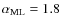$\alpha_{\rm ML} = 1.8$