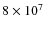$8 \times 10^{7}$