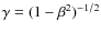 $\gamma=(1-\beta^{2})^{-1/2}$