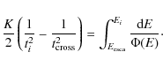 \begin{displaymath}
\frac{K}{2} \left(\frac{1}{t_{i}^{2}} - \frac{1}{t_{\rm cros...
...ght)= \int_{E_{\rm esca}}^{E_i} \frac{{\rm d}E}{ \Phi(E)}\cdot
\end{displaymath}