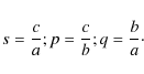 \begin{displaymath}s=\frac{c}{a}; p=\frac{c}{b}; q=\frac{b}{a}\cdot
\end{displaymath}