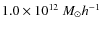 $1.0\times10^{12}~M_\odot h^{-1}$