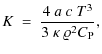 $\displaystyle K ~ = ~ \frac{4 ~ a ~ c~ T^3}{3 ~ \kappa ~ \varrho^2 C_{{\rm P}}},$