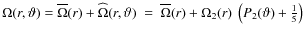 $\Omega(r,\vartheta)=\overline\Omega(r)+\widehat \Omega(r,\vartheta) \; = ~\overline\Omega(r)+
\Omega_2(r) ~\left( P_2(\vartheta)+ \frac{1}{5}\right) $