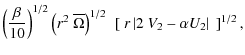 $\displaystyle \left(\frac{\beta}{10}\right)^{1/2}
\left(r^2 ~ \overline{\Omega}...
...)^{1/2}
~\left[~ r \left\vert 2 ~ V_2 - \alpha U_2 \right\vert~ \right]^{1/2} ,$
