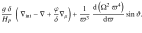 $\displaystyle \frac{g ~ \delta}{H_P} ~ \left( ~ \nabla_{{\rm int}} -\nabla + \f...
...rac{{\rm d}\left( \Omega^2 ~ \varpi^4 \right) }{{\rm d}\varpi} \sin \vartheta .$