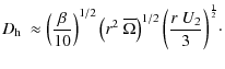 $\displaystyle D_{{\rm h}}~ \approx \left(\frac{\beta}{10}\right)^{1/2} \left(r^2 ~ \overline{\Omega}\right)^{1/2}\bigg(\frac{r~U_2}{3}\bigg)^{\frac{1}{2}}\cdot$