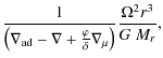 $\displaystyle \frac{1}{\left(\nabla_{{\rm ad}}-
\nabla+ \frac{\varphi}{\delta} \nabla_{\mu} \right)} \frac{\Omega^2 r^3}{G ~M_r},$