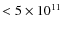 $< 5 \times 10^{11}$