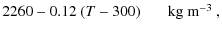 $\displaystyle 2260 -0.12~(T-300)\quad\;\;\mbox{~kg~m$^{-3}$ } ,$