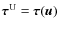 $\vec{\tau}^{\rm U}=
\vec{\tau}(\vec{u})$