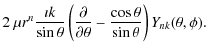 $\displaystyle 2~\mu r^n \frac{\imath k}{\sin\theta}
\left( \frac{\partial}{\partial\theta} -\frac{\cos\theta}{\sin\theta} \right)
Y_{nk}(\theta,\phi).$
