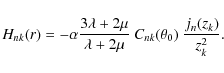\begin{displaymath}H_{nk}(r) =
-\alpha\frac{3\lambda+2\mu}{\lambda+2\mu}~ C_{nk}(\theta_0)~\frac{j_n(z_k)}{z_k^2}. \end{displaymath}