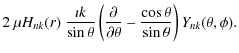 $\displaystyle 2~\mu H_{nk}(r)~
\frac{\imath k}{\sin\theta}\left( \frac{\partial}{\partial\theta}
-\frac{\cos\theta}{\sin\theta} \right)Y_{nk}(\theta,\phi).$