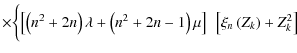$\displaystyle \times \biggl\{\left[\left(n^2+2n\right)\lambda + \left(n^2+2n-1
\right)\mu\right]~\left[\xi_n\left(Z_k\right)+ Z_k^2\right]$