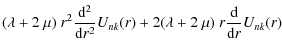 $\displaystyle (\lambda+2~\mu)~r^2 \frac{{\rm d}^2}{{\rm d}r^2}U_{nk}(r) +
2(\lambda+2~\mu)~r \frac{{\rm d}}{{\rm d}r}U_{nk}(r)$