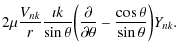 $\displaystyle 2\mu\frac{V_{nk}}{r}\frac{\imath
k}{\sin\theta} \biggl(\frac{\partial}{\partial\theta}-\frac{\cos\theta}{\sin\theta}
\biggr)Y_{nk}.$