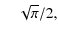 $\displaystyle \quad \sqrt{\pi}/2,$
