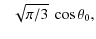 $\displaystyle \phantom{\pm}\sqrt{\pi/3}~\cos\theta_0,$