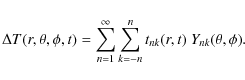 \begin{displaymath}\Delta T(r,\theta,\phi,t) = \sum\limits_{n=1}^\infty\sum\limits_{k=-n}^n t_{nk}(r,t)~
Y_{nk}(\theta,\phi).
\end{displaymath}