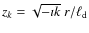 $z_k = \sqrt{-\imath k}~r/\ell_{\rm d}$