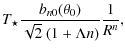 $\displaystyle T_\star \frac{b_{n0}(\theta_0)}{\sqrt{2}~(1+\Lambda n)}
\frac{1}{R^n},$