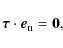 \begin{displaymath}\vec{\tau}
\cdot \vec{e}_{\rm n}= \vec{0},
\end{displaymath}